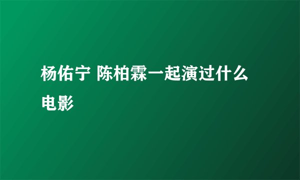 杨佑宁 陈柏霖一起演过什么电影