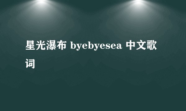星光瀑布 byebyesea 中文歌词