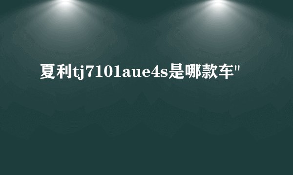 夏利tj7101aue4s是哪款车