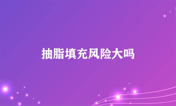 抽脂填充风险大吗