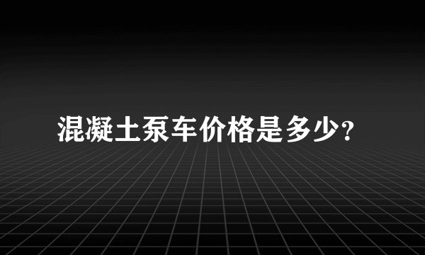 混凝土泵车价格是多少？
