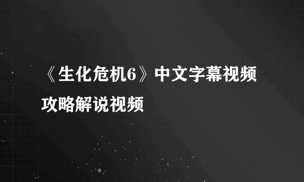 《生化危机6》中文字幕视频攻略解说视频