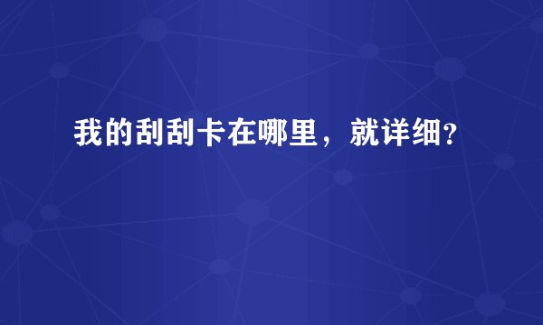 我的刮刮卡在哪里，就详细？