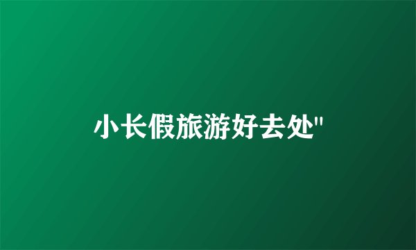小长假旅游好去处