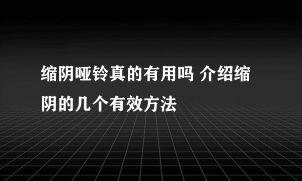 缩阴哑铃真的有用吗 介绍缩阴的几个有效方法