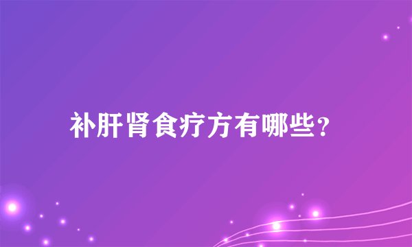 补肝肾食疗方有哪些？