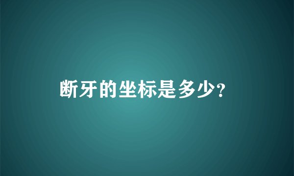 断牙的坐标是多少？