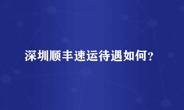 深圳顺丰速运待遇如何?