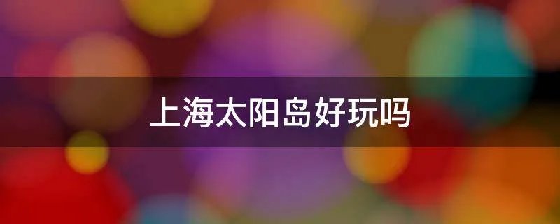 上海太阳岛好玩吗