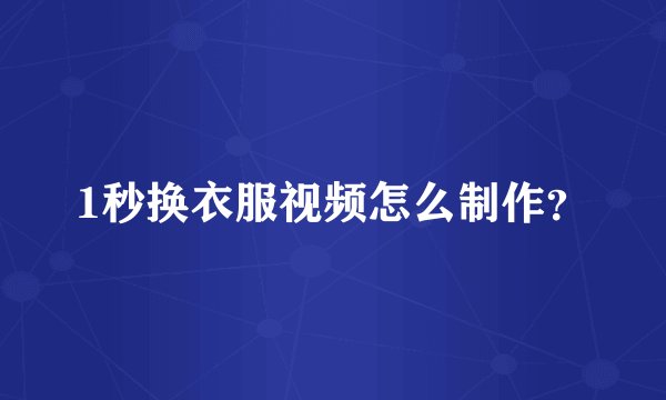 1秒换衣服视频怎么制作？