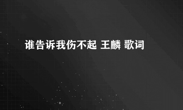 谁告诉我伤不起 王麟 歌词
