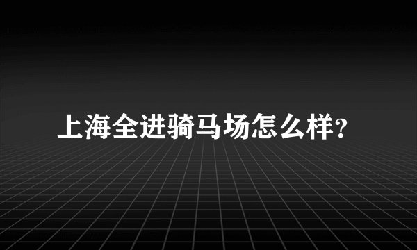 上海全进骑马场怎么样？