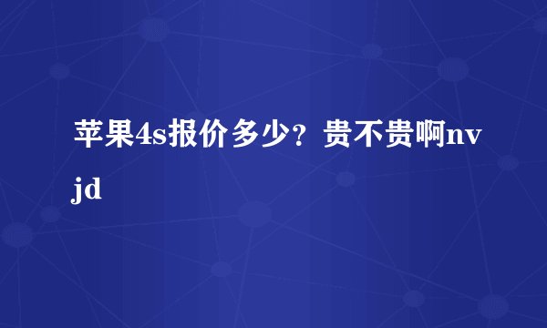 苹果4s报价多少？贵不贵啊nvjd