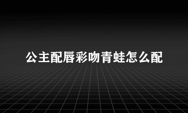 公主配唇彩吻青蛙怎么配