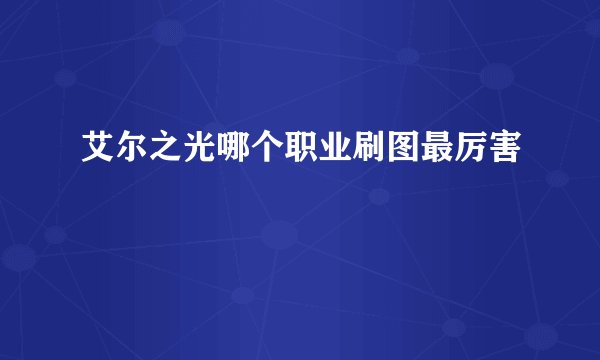 艾尔之光哪个职业刷图最厉害