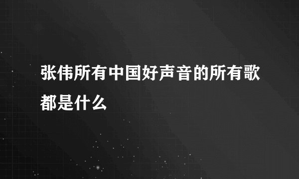 张伟所有中国好声音的所有歌都是什么