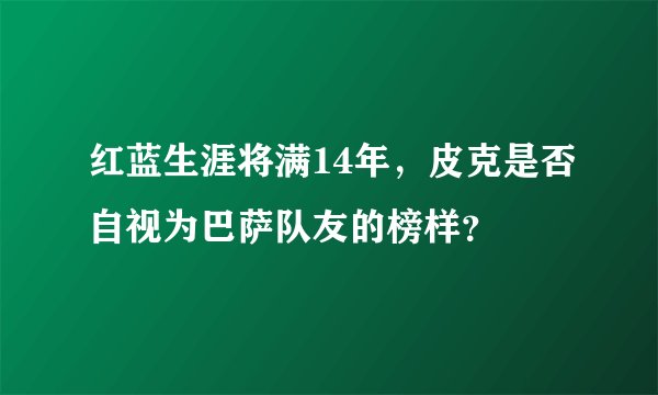 红蓝生涯将满14年，皮克是否自视为巴萨队友的榜样？