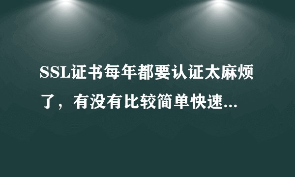 SSL证书每年都要认证太麻烦了，有没有比较简单快速的认证方式推荐？