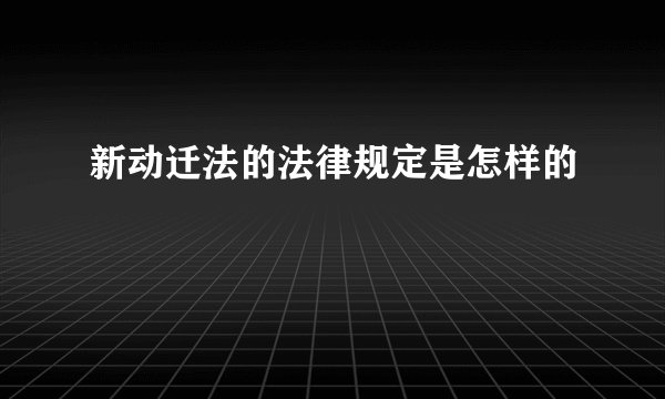新动迁法的法律规定是怎样的