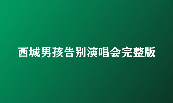 西城男孩告别演唱会完整版