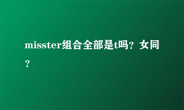 misster组合全部是t吗？女同？