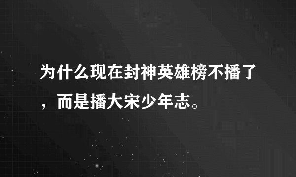 为什么现在封神英雄榜不播了，而是播大宋少年志。