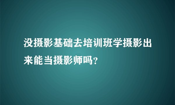 没摄影基础去培训班学摄影出来能当摄影师吗？