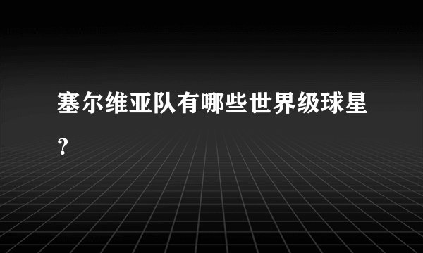 塞尔维亚队有哪些世界级球星？