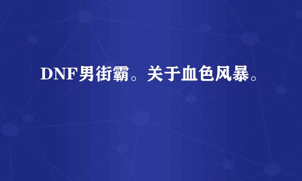 DNF男街霸。关于血色风暴。