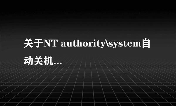 关于NT authority\system自动关机的处理方法~！