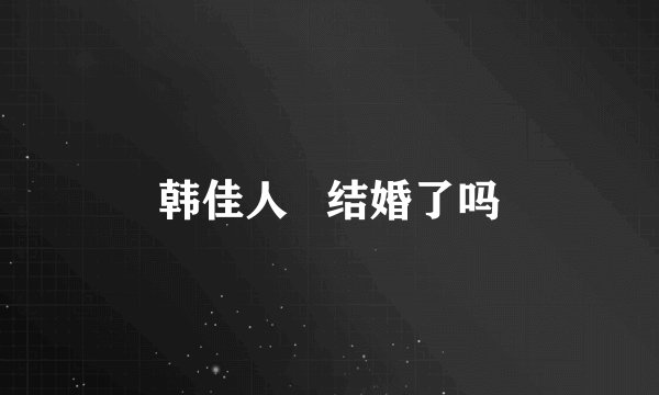 韩佳人   结婚了吗