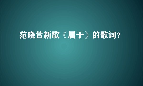 范晓萱新歌《属于》的歌词？