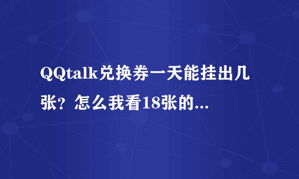 QQtalk兑换券一天能挂出几张?怎么我看18张的狂暴之心9号就被兑换了好几个了,一天一张的话那也不够啊