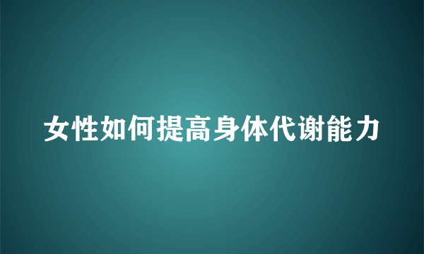 女性如何提高身体代谢能力
