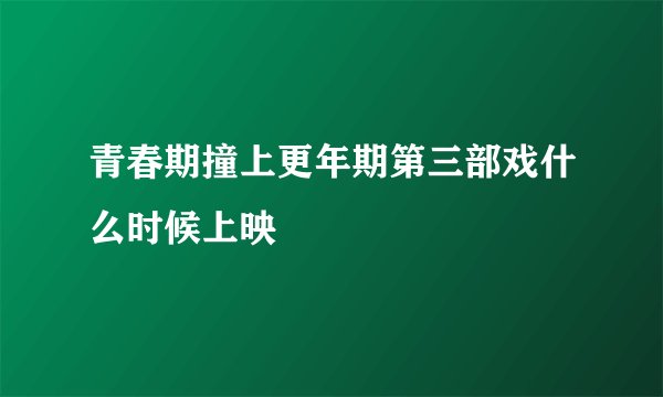 青春期撞上更年期第三部戏什么时候上映