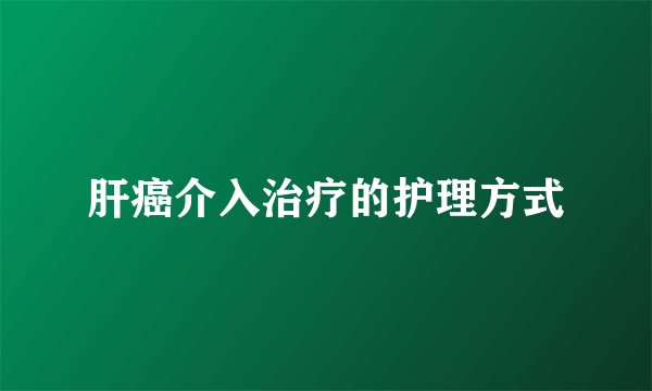 肝癌介入治疗的护理方式