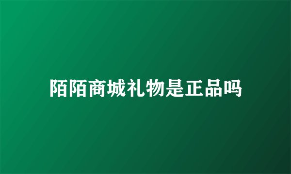 陌陌商城礼物是正品吗