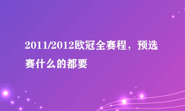 2011/2012欧冠全赛程,预选赛什么的都要