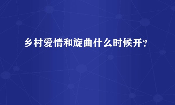 乡村爱情和旋曲什么时候开？