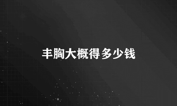 丰胸大概得多少钱