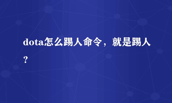 dota怎么踢人命令，就是踢人？