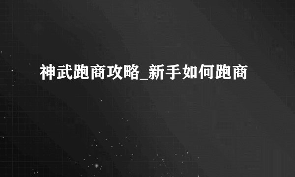 神武跑商攻略_新手如何跑商