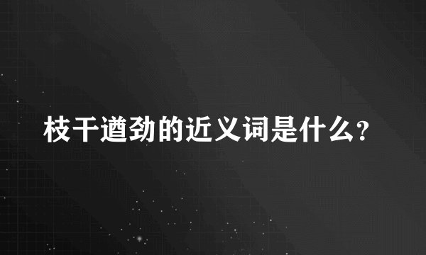 枝干遒劲的近义词是什么？