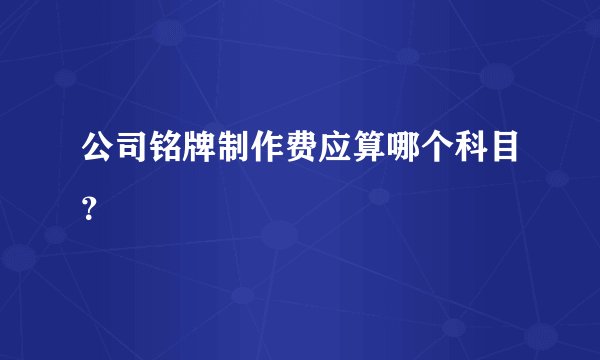 公司铭牌制作费应算哪个科目？