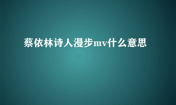 蔡依林诗人漫步mv什么意思