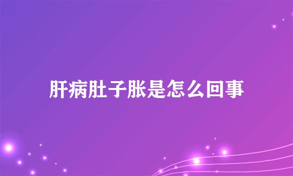 肝病肚子胀是怎么回事