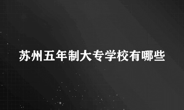 苏州五年制大专学校有哪些