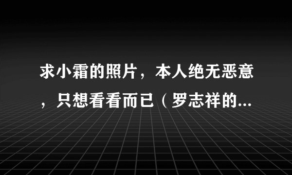 求小霜的照片，本人绝无恶意，只想看看而已（罗志祥的经纪人）