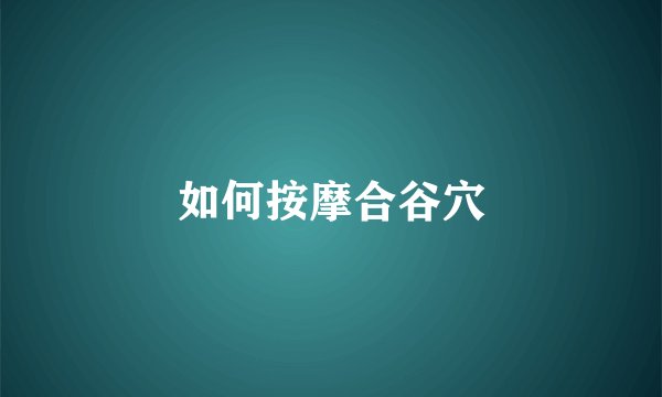 如何按摩合谷穴