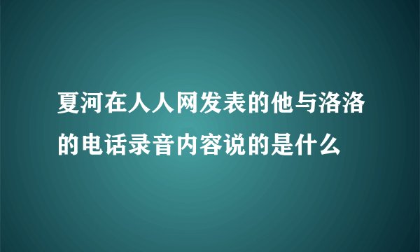 夏河在人人网发表的他与洛洛的电话录音内容说的是什么